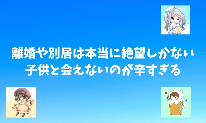 離婚や別居は本当に絶望しかない 子供と会えないのが辛すぎる 対処法などまとめたよ 離婚してもこどもふぁ すと