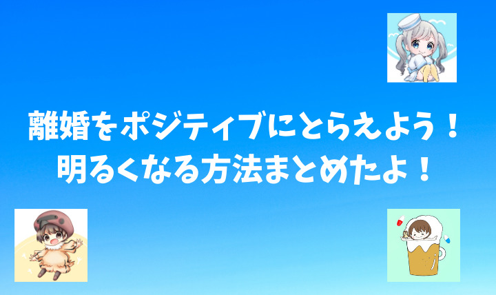 離婚をポジティブにとらえよう 明るくなる方法まとめたよ 離婚してもこどもふぁ すと