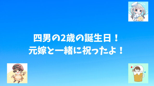 離婚したけれど子供 四男 の2歳の誕生日 元嫁と一緒に祝ったよ 離婚してもこどもふぁ すと